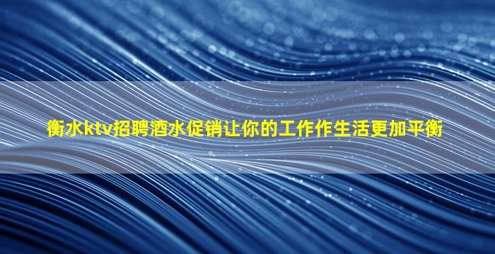 衡水ktv招聘酒水促销让你的工作作生活更加平衡